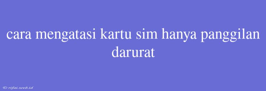 Cara Mengatasi Kartu Sim Hanya Panggilan Darurat