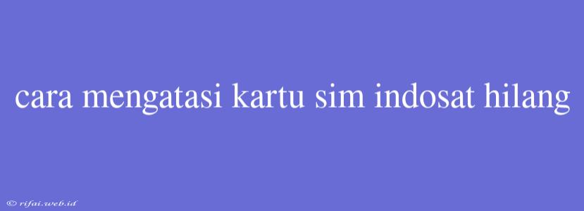 Cara Mengatasi Kartu Sim Indosat Hilang