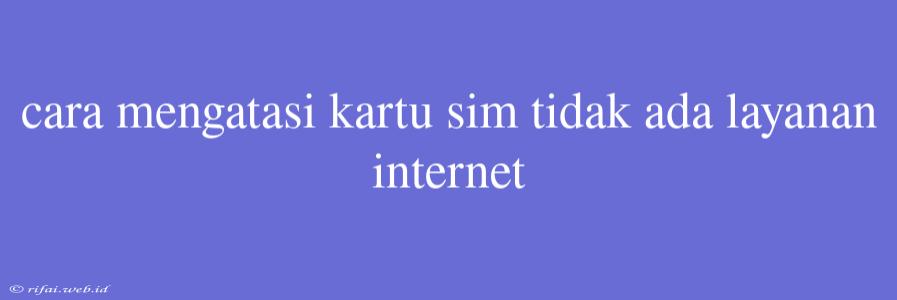 Cara Mengatasi Kartu Sim Tidak Ada Layanan Internet