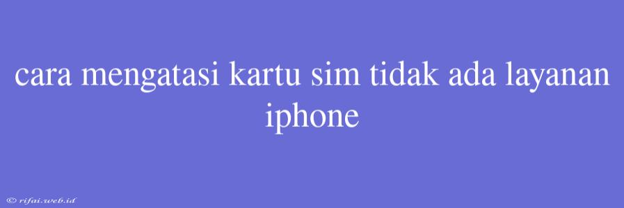 Cara Mengatasi Kartu Sim Tidak Ada Layanan Iphone