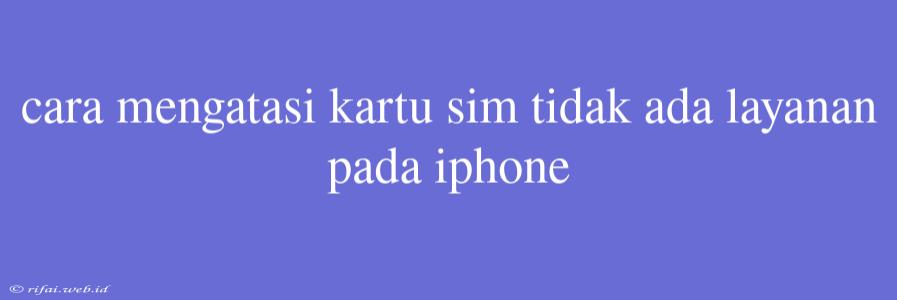 Cara Mengatasi Kartu Sim Tidak Ada Layanan Pada Iphone