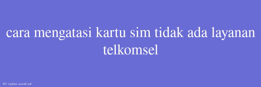 Cara Mengatasi Kartu Sim Tidak Ada Layanan Telkomsel