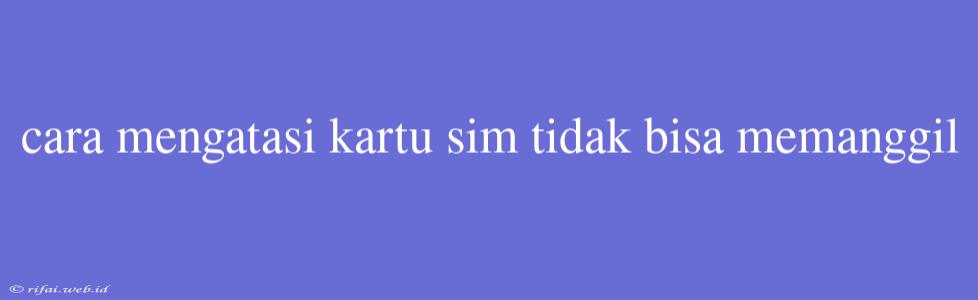 Cara Mengatasi Kartu Sim Tidak Bisa Memanggil