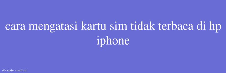 Cara Mengatasi Kartu Sim Tidak Terbaca Di Hp Iphone