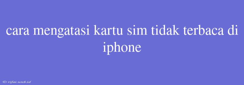 Cara Mengatasi Kartu Sim Tidak Terbaca Di Iphone