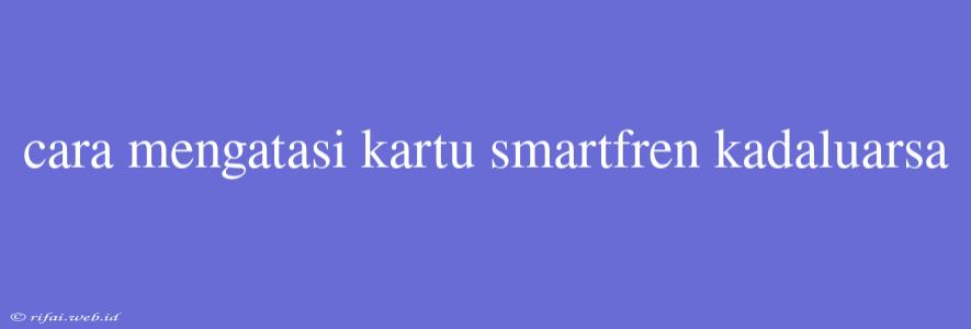 Cara Mengatasi Kartu Smartfren Kadaluarsa