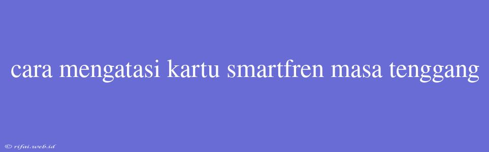 Cara Mengatasi Kartu Smartfren Masa Tenggang