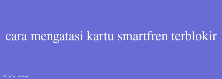 Cara Mengatasi Kartu Smartfren Terblokir