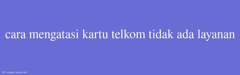 Cara Mengatasi Kartu Telkom Tidak Ada Layanan