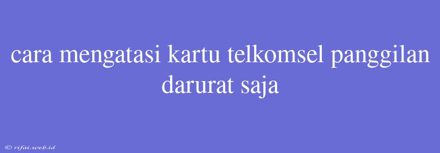 Cara Mengatasi Kartu Telkomsel Panggilan Darurat Saja