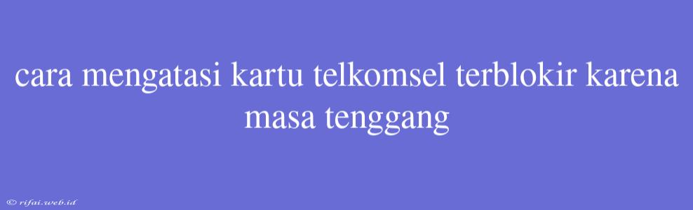 Cara Mengatasi Kartu Telkomsel Terblokir Karena Masa Tenggang