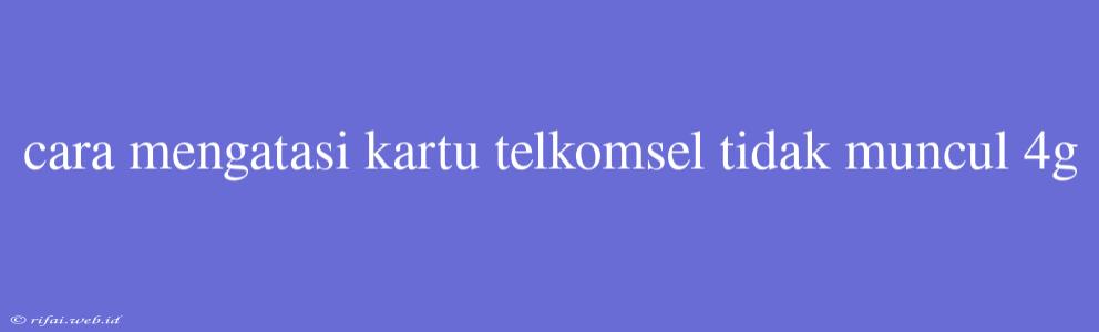 Cara Mengatasi Kartu Telkomsel Tidak Muncul 4g