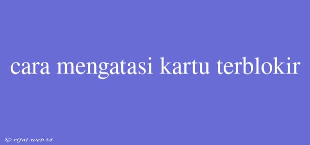 Cara Mengatasi Kartu Terblokir