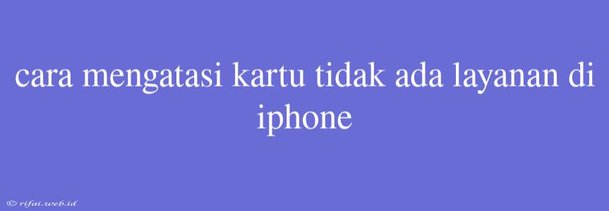 Cara Mengatasi Kartu Tidak Ada Layanan Di Iphone