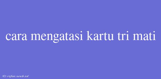 Cara Mengatasi Kartu Tri Mati