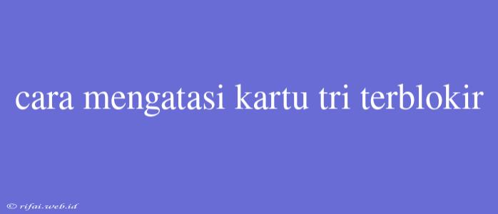 Cara Mengatasi Kartu Tri Terblokir