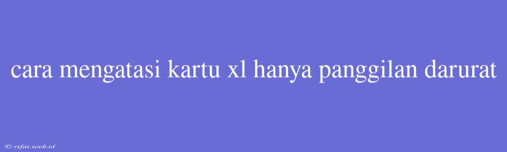 Cara Mengatasi Kartu Xl Hanya Panggilan Darurat