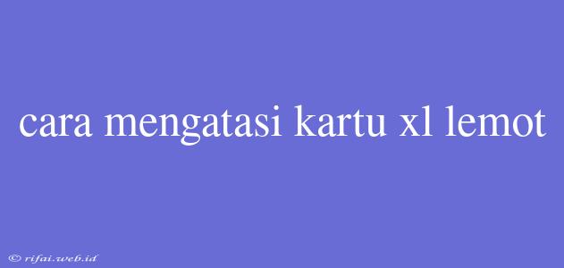 Cara Mengatasi Kartu Xl Lemot