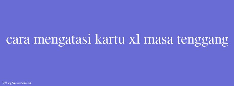 Cara Mengatasi Kartu Xl Masa Tenggang