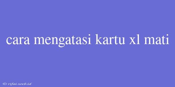 Cara Mengatasi Kartu Xl Mati