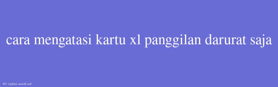 Cara Mengatasi Kartu Xl Panggilan Darurat Saja