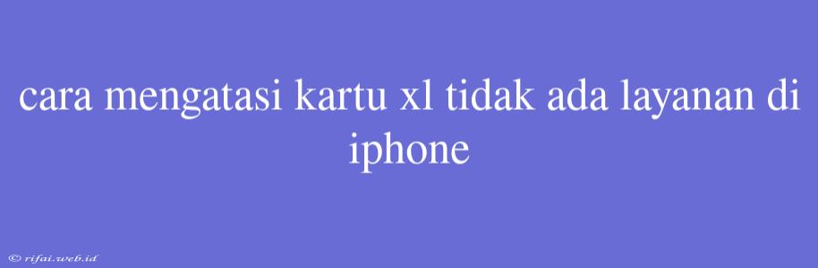 Cara Mengatasi Kartu Xl Tidak Ada Layanan Di Iphone