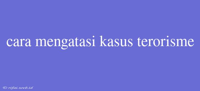 Cara Mengatasi Kasus Terorisme