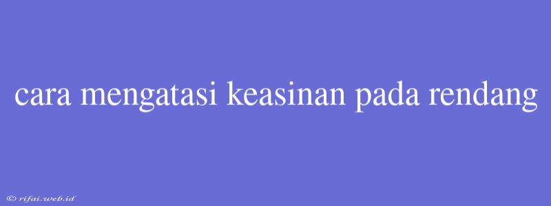 Cara Mengatasi Keasinan Pada Rendang