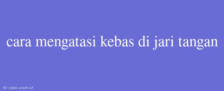 Cara Mengatasi Kebas Di Jari Tangan