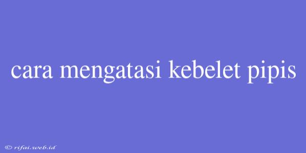 Cara Mengatasi Kebelet Pipis