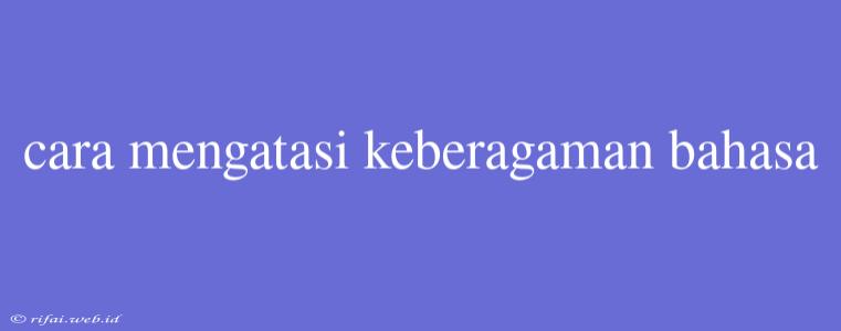 Cara Mengatasi Keberagaman Bahasa