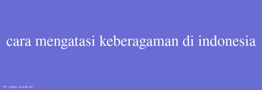 Cara Mengatasi Keberagaman Di Indonesia