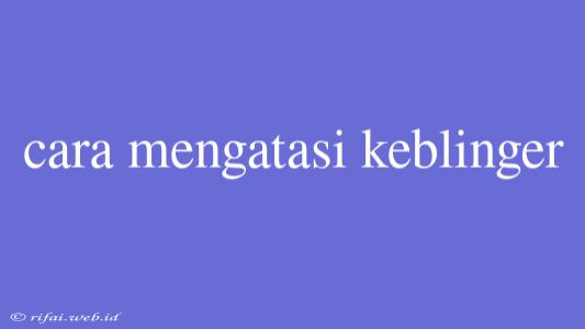 Cara Mengatasi Keblinger