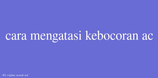 Cara Mengatasi Kebocoran Ac