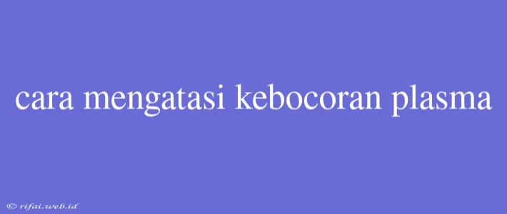 Cara Mengatasi Kebocoran Plasma