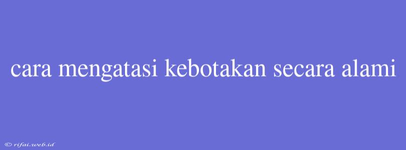 Cara Mengatasi Kebotakan Secara Alami