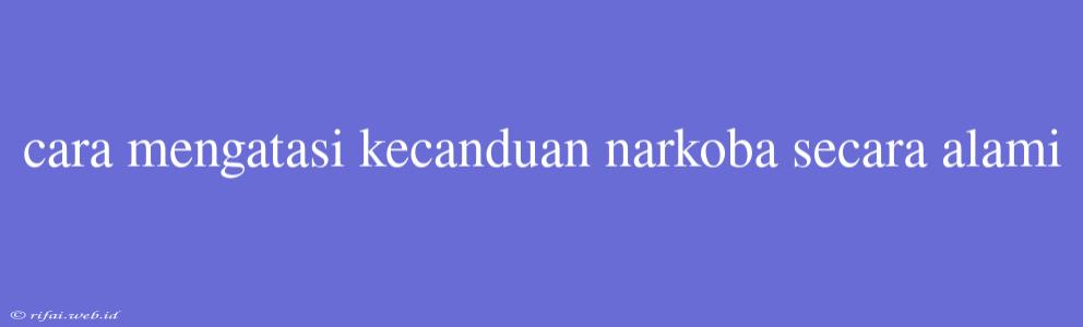 Cara Mengatasi Kecanduan Narkoba Secara Alami