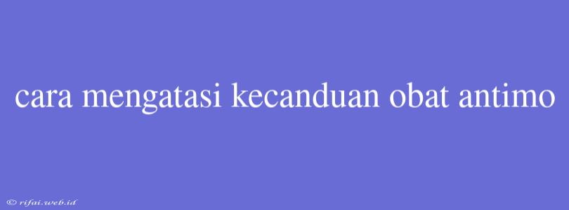 Cara Mengatasi Kecanduan Obat Antimo