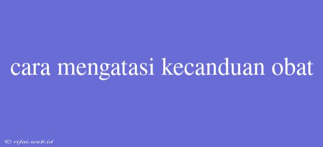 Cara Mengatasi Kecanduan Obat