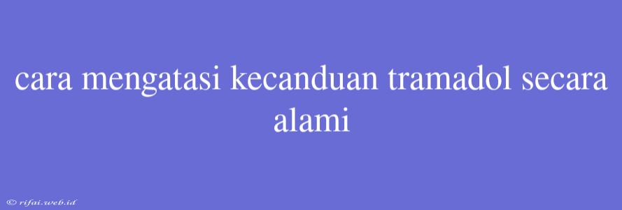 Cara Mengatasi Kecanduan Tramadol Secara Alami