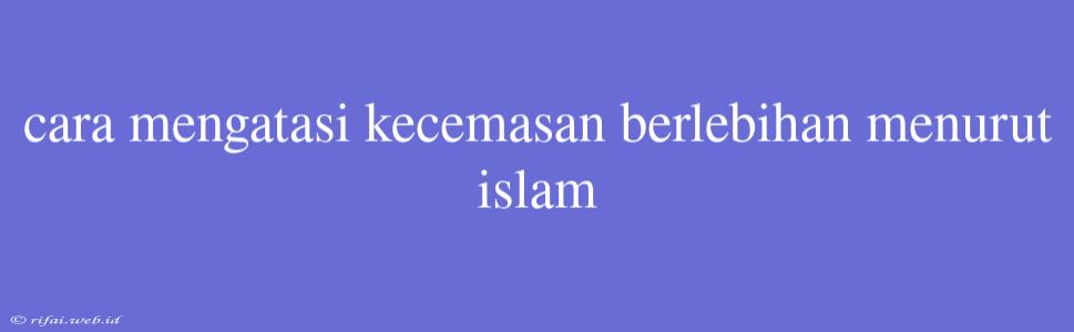 Cara Mengatasi Kecemasan Berlebihan Menurut Islam