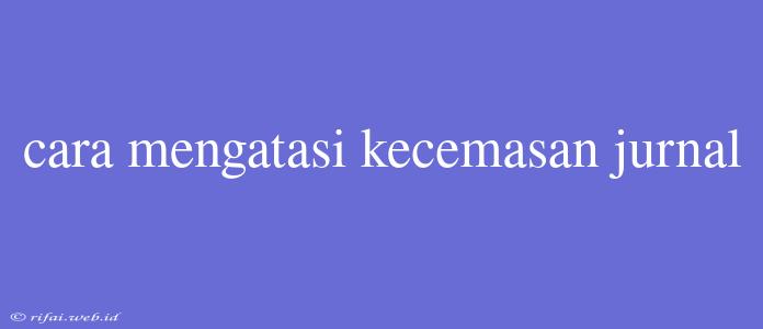 Cara Mengatasi Kecemasan Jurnal