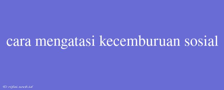 Cara Mengatasi Kecemburuan Sosial