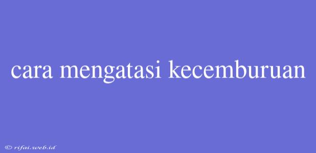 Cara Mengatasi Kecemburuan