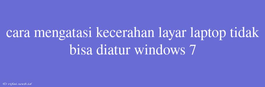 Cara Mengatasi Kecerahan Layar Laptop Tidak Bisa Diatur Windows 7