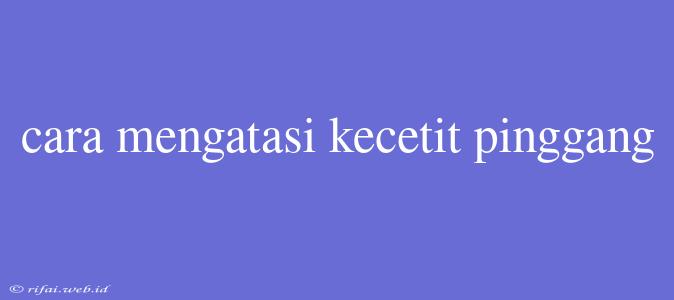 Cara Mengatasi Kecetit Pinggang