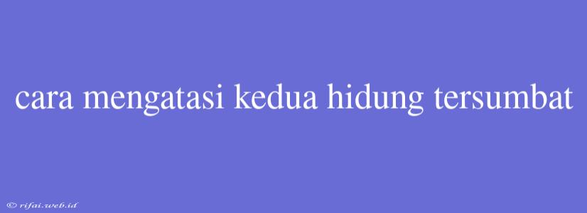 Cara Mengatasi Kedua Hidung Tersumbat