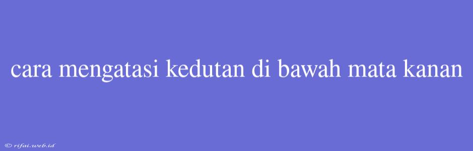 Cara Mengatasi Kedutan Di Bawah Mata Kanan