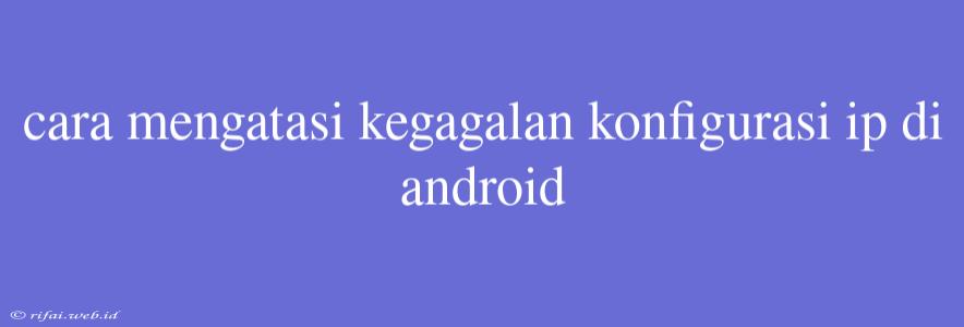 Cara Mengatasi Kegagalan Konfigurasi Ip Di Android