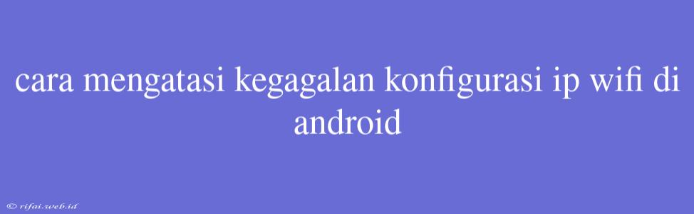 Cara Mengatasi Kegagalan Konfigurasi Ip Wifi Di Android